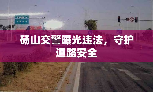 碭山交警曝光違法，守護(hù)道路安全