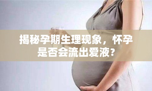 揭秘孕期生理現(xiàn)象，懷孕是否會(huì)流出愛液？