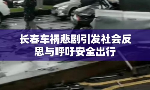 長春車禍悲劇引發(fā)社會反思與呼吁安全出行