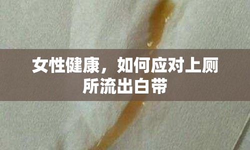 女性健康，如何應(yīng)對(duì)上廁所流出白帶