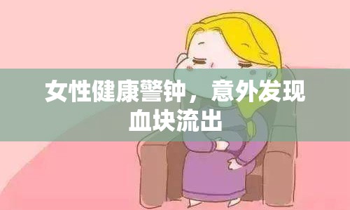 女性健康警鐘，意外發(fā)現(xiàn)血塊流出