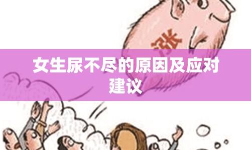 女生尿不盡的原因及應(yīng)對(duì)建議