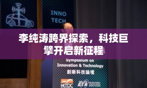 李純濤跨界探索，科技巨擘開啟新征程