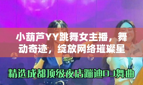 小葫蘆YY跳舞女主播，舞動奇跡，綻放網絡璀璨星光