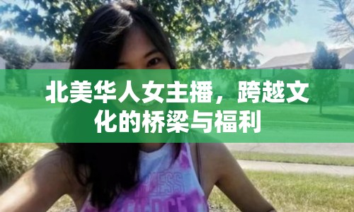 北美華人女主播，跨越文化的橋梁與福利