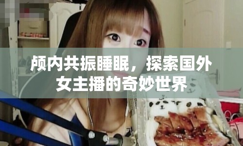 顱內(nèi)共振睡眠，探索國外女主播的奇妙世界