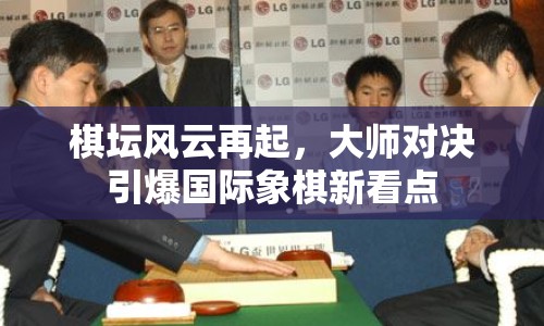 棋壇風(fēng)云再起，大師對決引爆國際象棋新看點