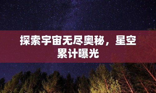 探索宇宙無(wú)盡奧秘，星空累計(jì)曝光