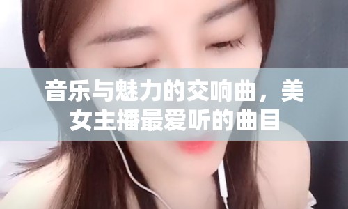 音樂與魅力的交響曲，美女主播最愛聽的曲目