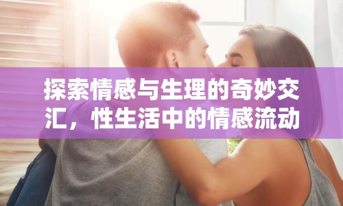 探索情感與生理的奇妙交匯，性生活中的情感流動(dòng)