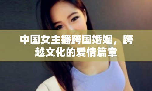 中國女主播跨國婚姻，跨越文化的愛情篇章