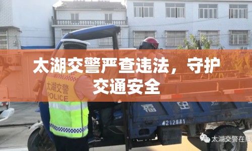 太湖交警嚴查違法，守護交通安全