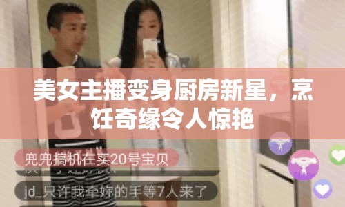 美女主播變身廚房新星，烹飪奇緣令人驚艷