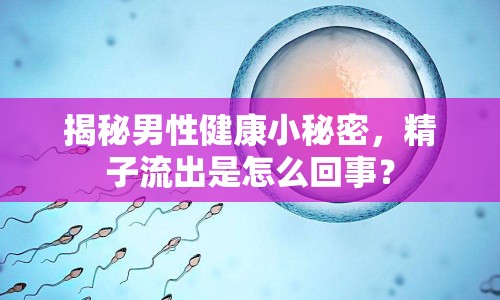 揭秘男性健康小秘密，精子流出是怎么回事？