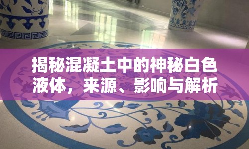 揭秘混凝土中的神秘白色液體，來源、影響與解析