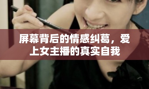 屏幕背后的情感糾葛，愛上女主播的真實自我