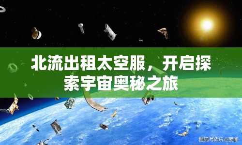 北流出租太空服，開啟探索宇宙奧秘之旅