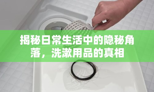 揭秘日常生活中的隱秘角落，洗漱用品的真相