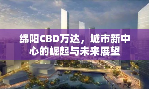 綿陽CBD萬達，城市新中心的崛起與未來展望