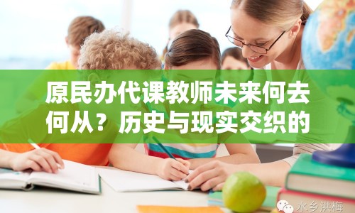 原民辦代課教師未來何去何從？歷史與現(xiàn)實交織的最新消息揭曉