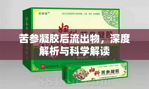 苦參凝膠后流出物，深度解析與科學(xué)解讀