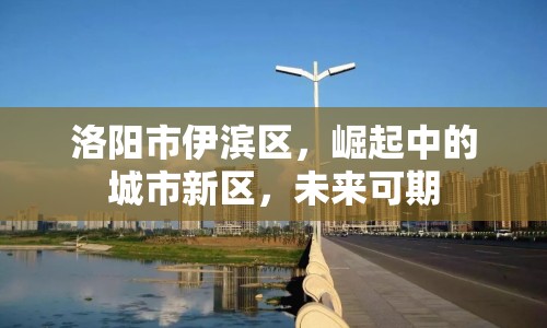 洛陽市伊濱區(qū)，崛起中的城市新區(qū)，未來可期