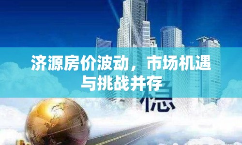 濟源房價波動，市場機遇與挑戰(zhàn)并存