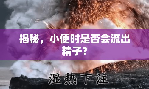 揭秘，小便時是否會流出精子？