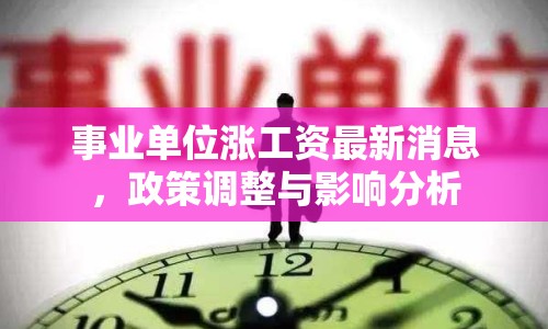 事業(yè)單位漲工資最新消息，政策調(diào)整與影響分析