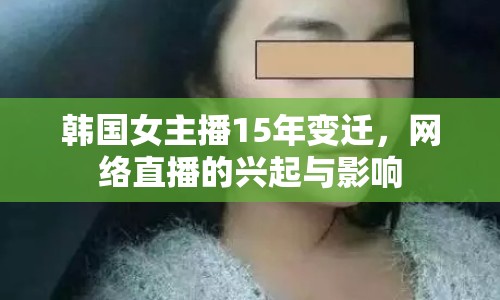 韓國女主播15年變遷，網(wǎng)絡(luò)直播的興起與影響