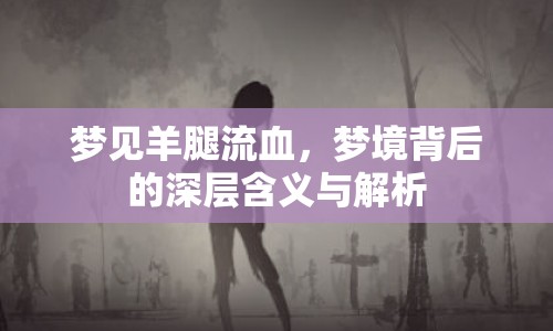 夢(mèng)見羊腿流血，夢(mèng)境背后的深層含義與解析