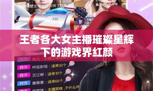 王者各大女主播璀璨星輝下的游戲界紅顏