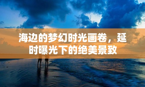 海邊的夢幻時光畫卷，延時曝光下的絕美景致