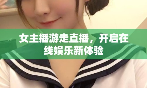 女主播游走直播，開啟在線娛樂新體驗(yàn)