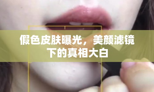 假色皮膚曝光，美顏濾鏡下的真相大白