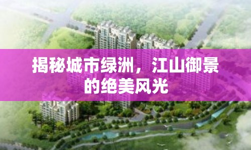 揭秘城市綠洲，江山御景的絕美風(fēng)光