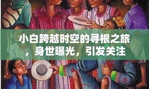 小白跨越時(shí)空的尋根之旅，身世曝光，引發(fā)關(guān)注