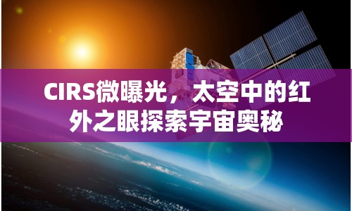 CIRS微曝光，太空中的紅外之眼探索宇宙奧秘