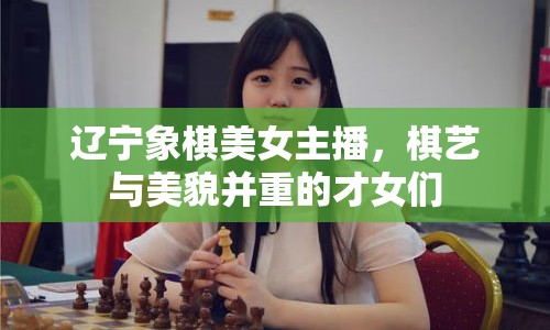 遼寧象棋美女主播，棋藝與美貌并重的才女們