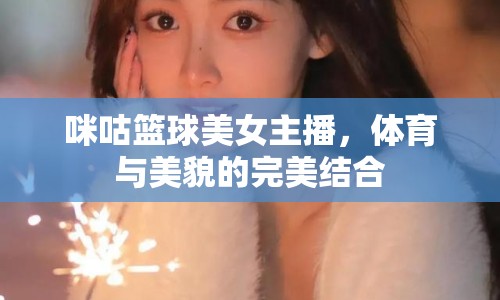 咪咕籃球美女主播，體育與美貌的完美結(jié)合