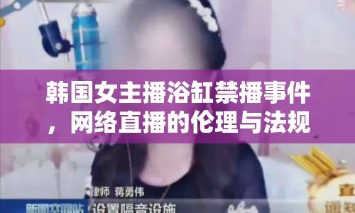 韓國女主播浴缸禁播事件，網絡直播的倫理與法規(guī)邊界何在？