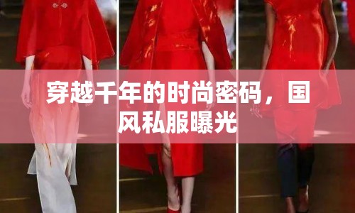 穿越千年的時尚密碼，國風(fēng)私服曝光