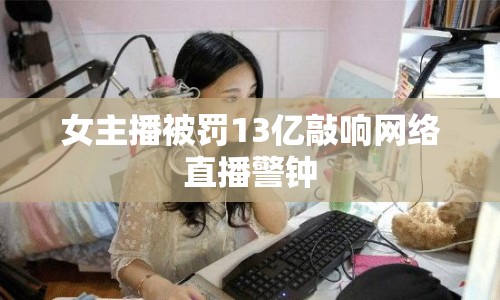 女主播被罰13億敲響網(wǎng)絡(luò)直播警鐘