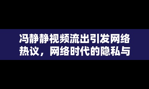 馮靜靜視頻流出引發(fā)網(wǎng)絡(luò)熱議，網(wǎng)絡(luò)時代的隱私與道德邊界何在？