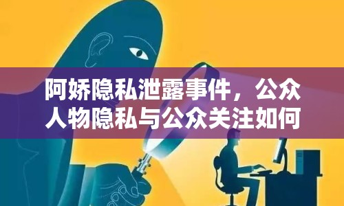 阿嬌隱私泄露事件，公眾人物隱私與公眾關(guān)注如何平衡？