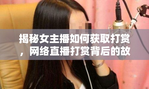 揭秘女主播如何獲取打賞，網(wǎng)絡直播打賞背后的故事