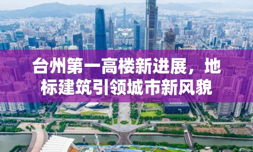 臺州第一高樓新進展，地標建筑引領(lǐng)城市新風貌