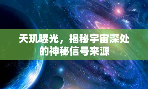 天璣曝光，揭秘宇宙深處的神秘信號來源