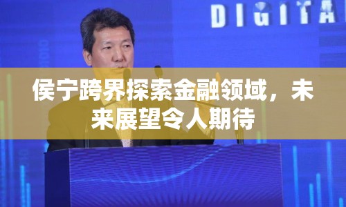 侯寧跨界探索金融領(lǐng)域，未來展望令人期待