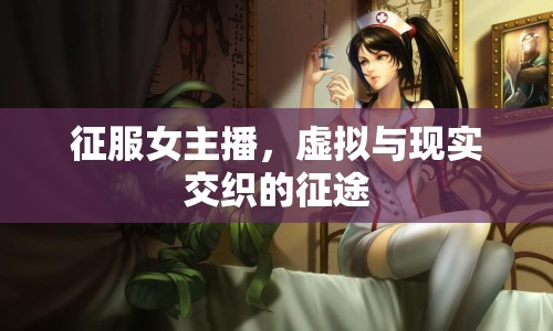 征服女主播，虛擬與現(xiàn)實(shí)交織的征途